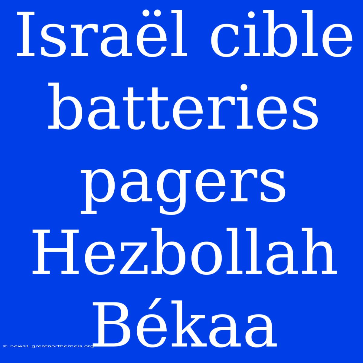 Israël Cible Batteries Pagers Hezbollah Békaa