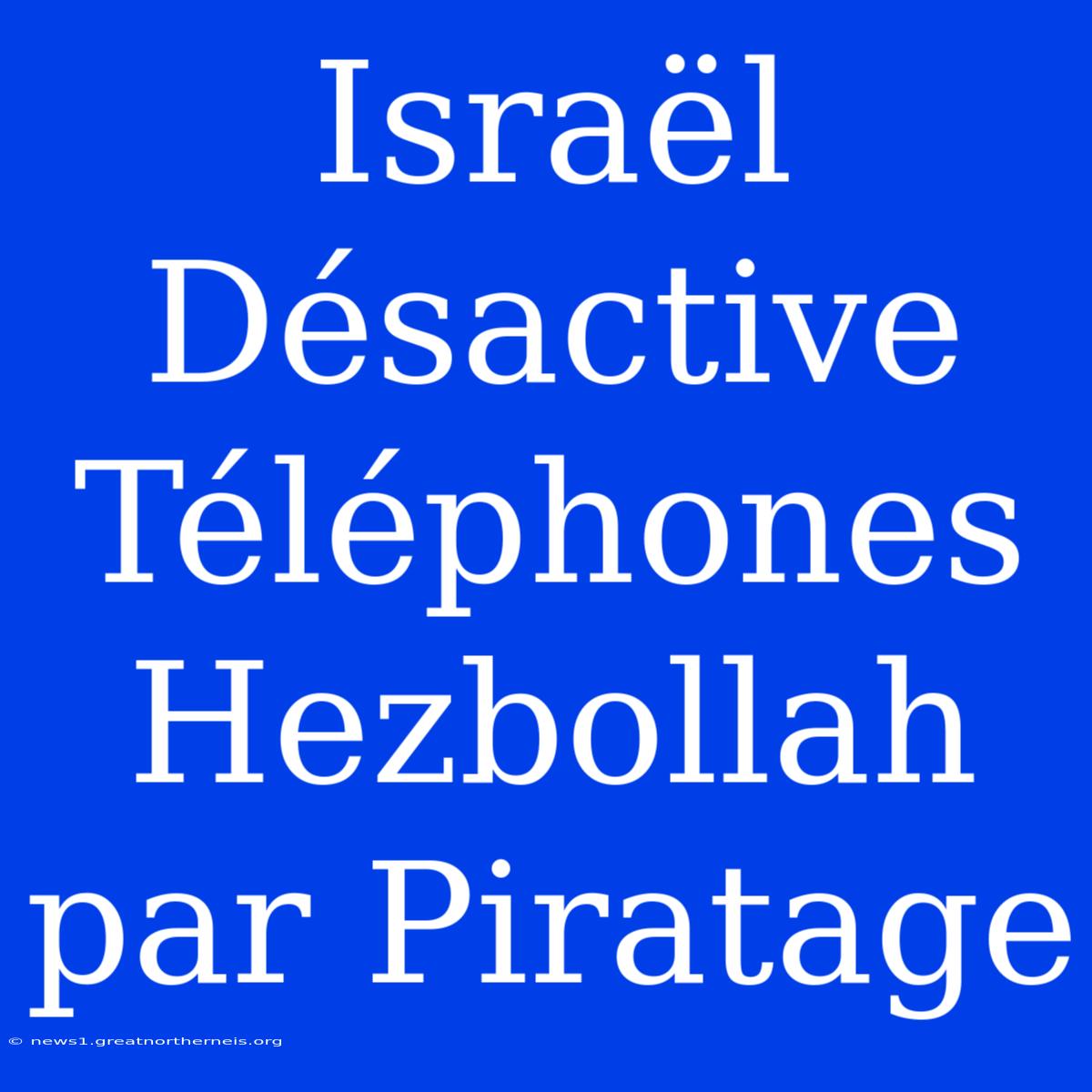 Israël Désactive Téléphones Hezbollah Par Piratage