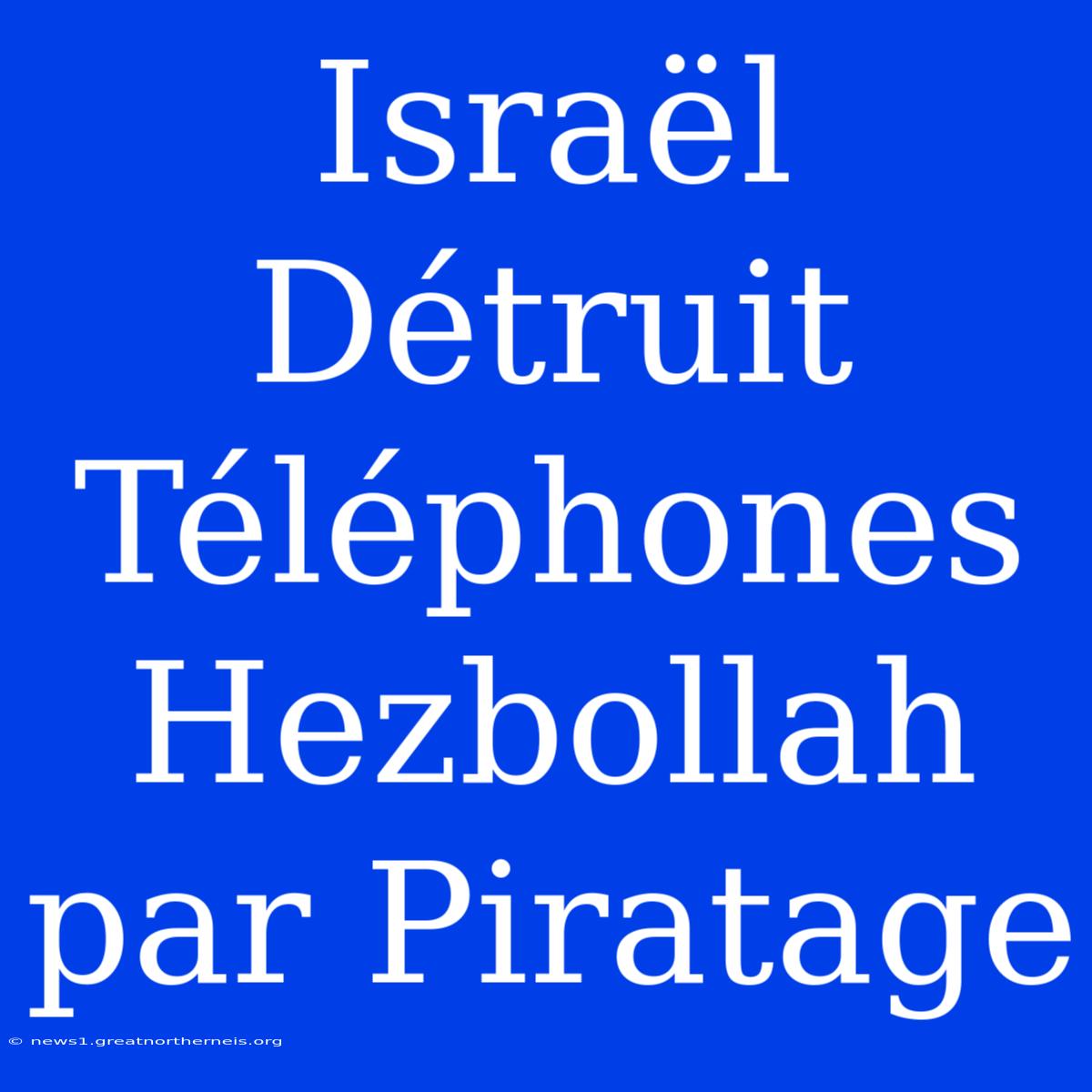 Israël Détruit Téléphones Hezbollah Par Piratage