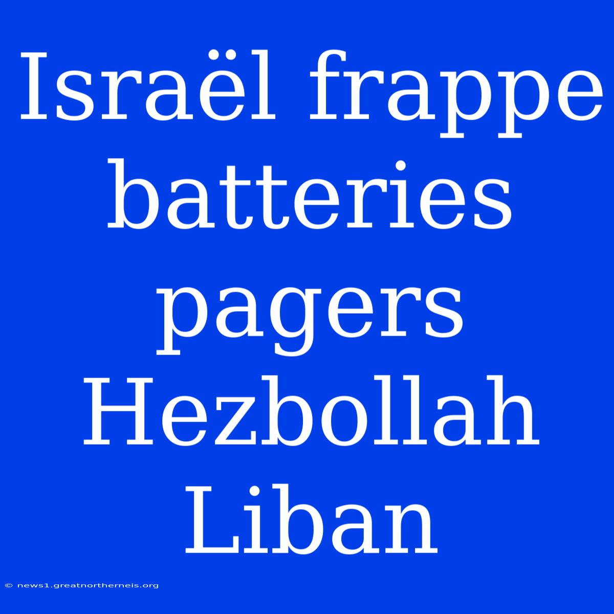 Israël Frappe Batteries Pagers Hezbollah Liban