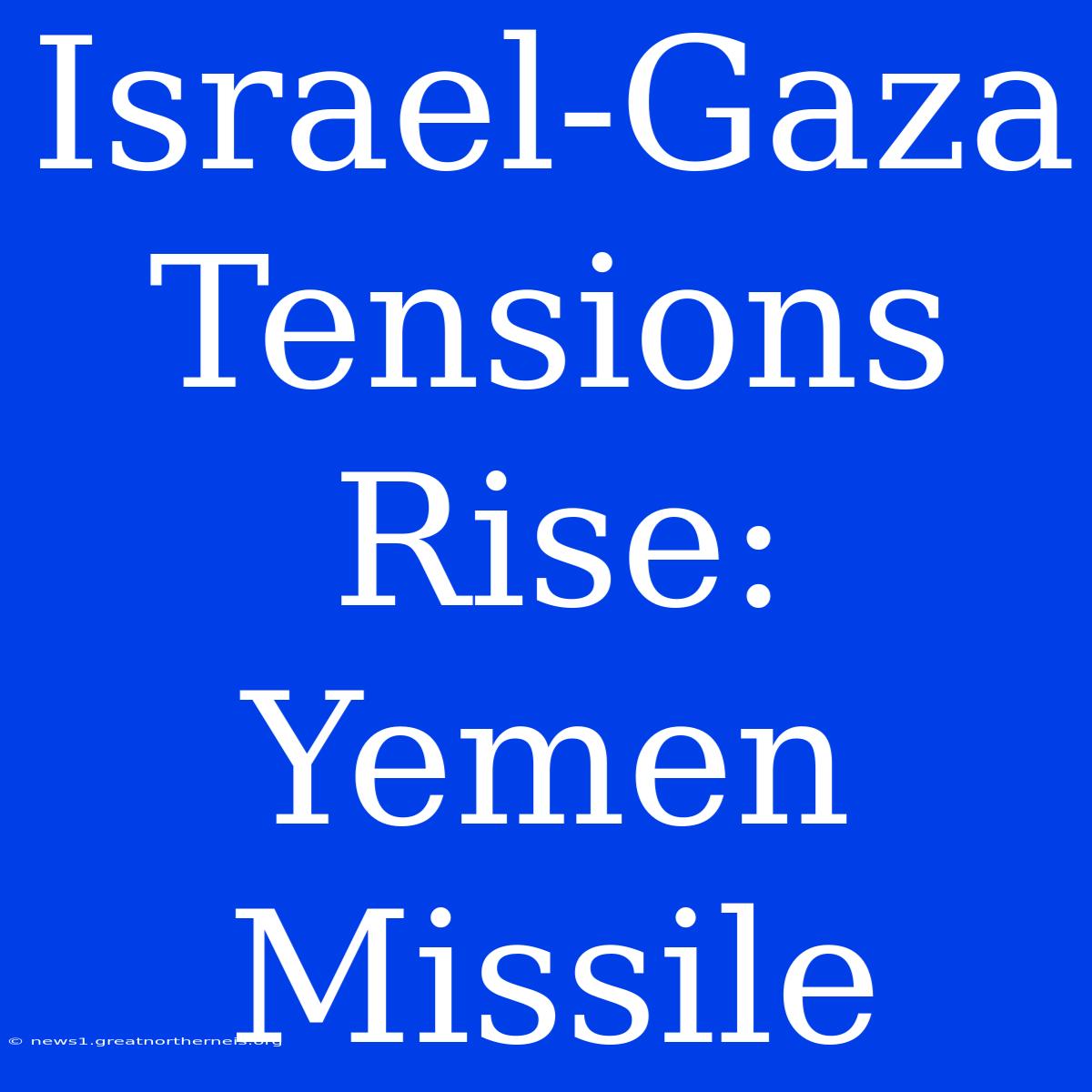 Israel-Gaza Tensions Rise: Yemen Missile