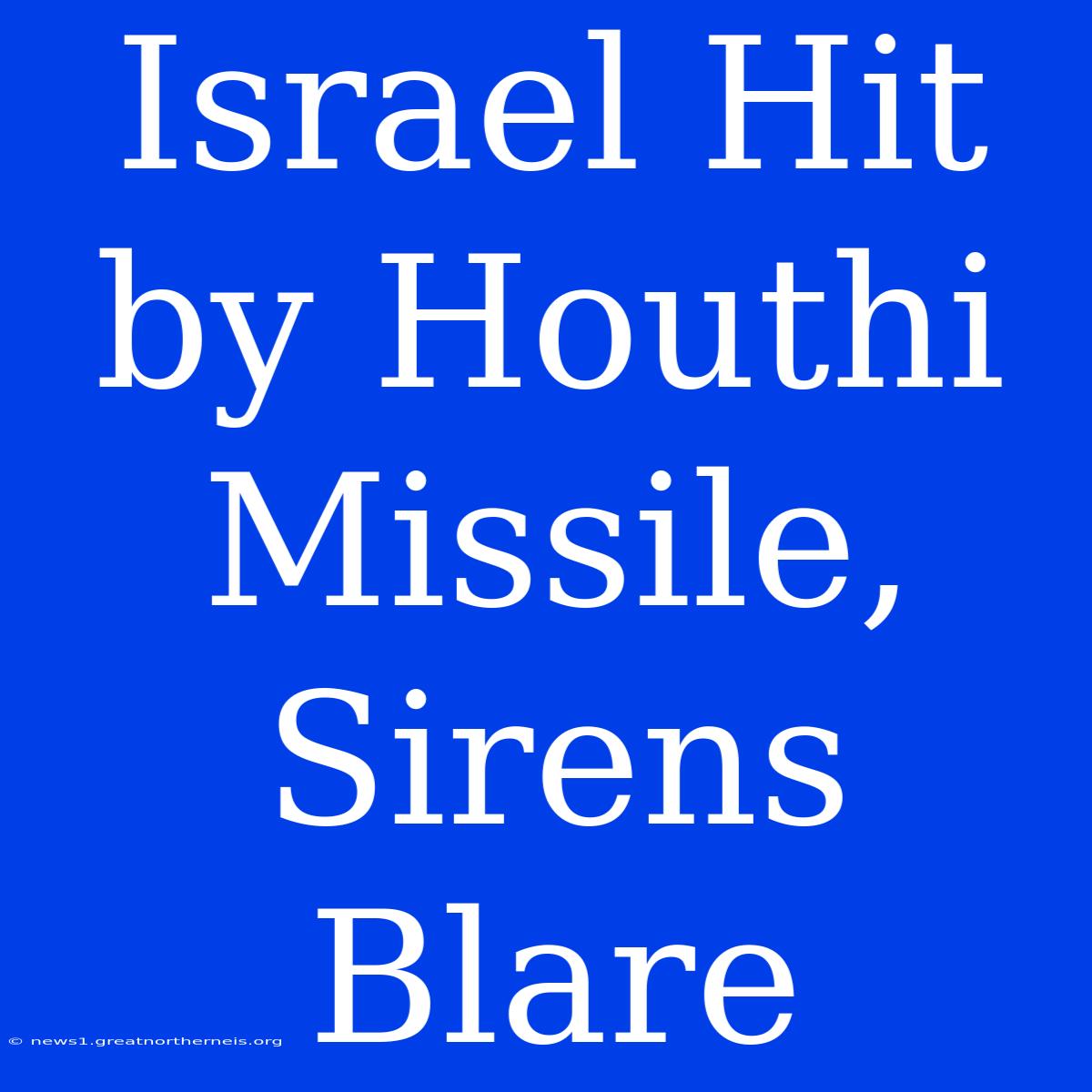 Israel Hit By Houthi Missile, Sirens Blare