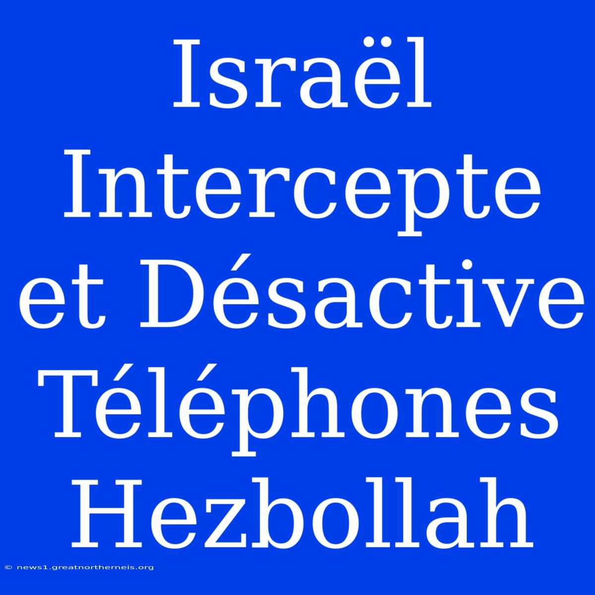 Israël Intercepte Et Désactive Téléphones Hezbollah