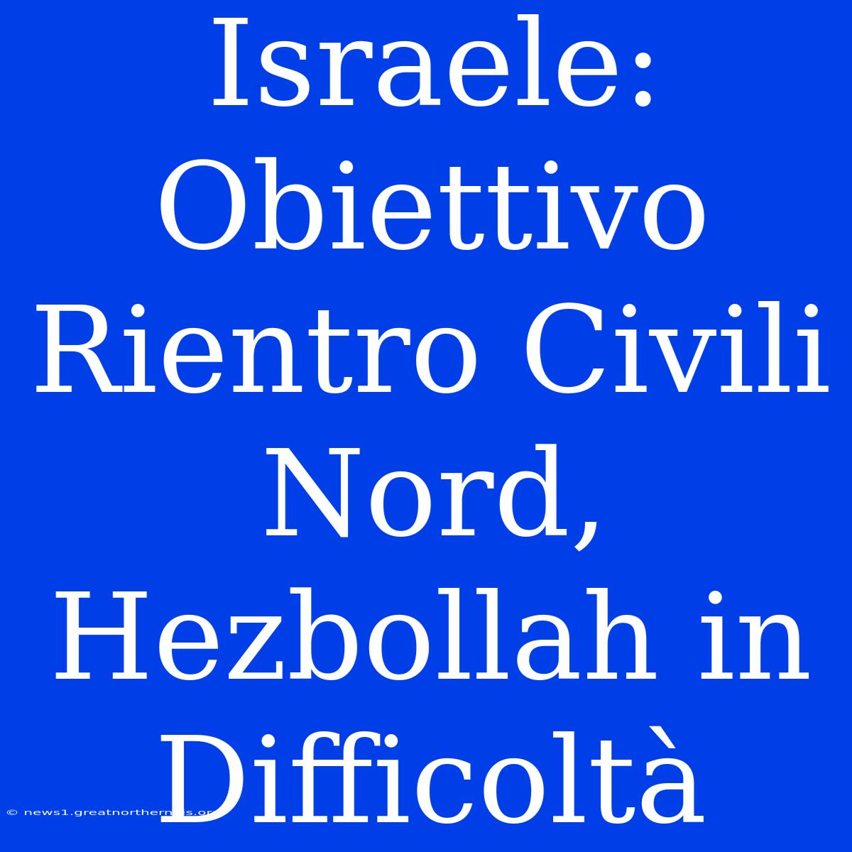 Israele: Obiettivo Rientro Civili Nord, Hezbollah In Difficoltà