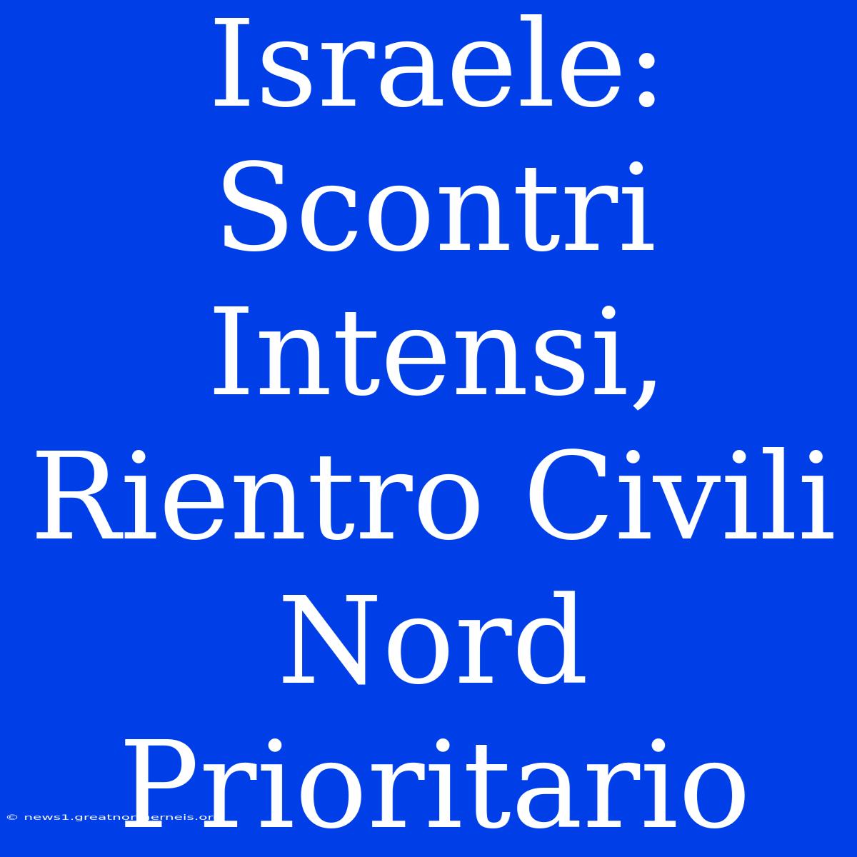 Israele: Scontri Intensi, Rientro Civili Nord Prioritario