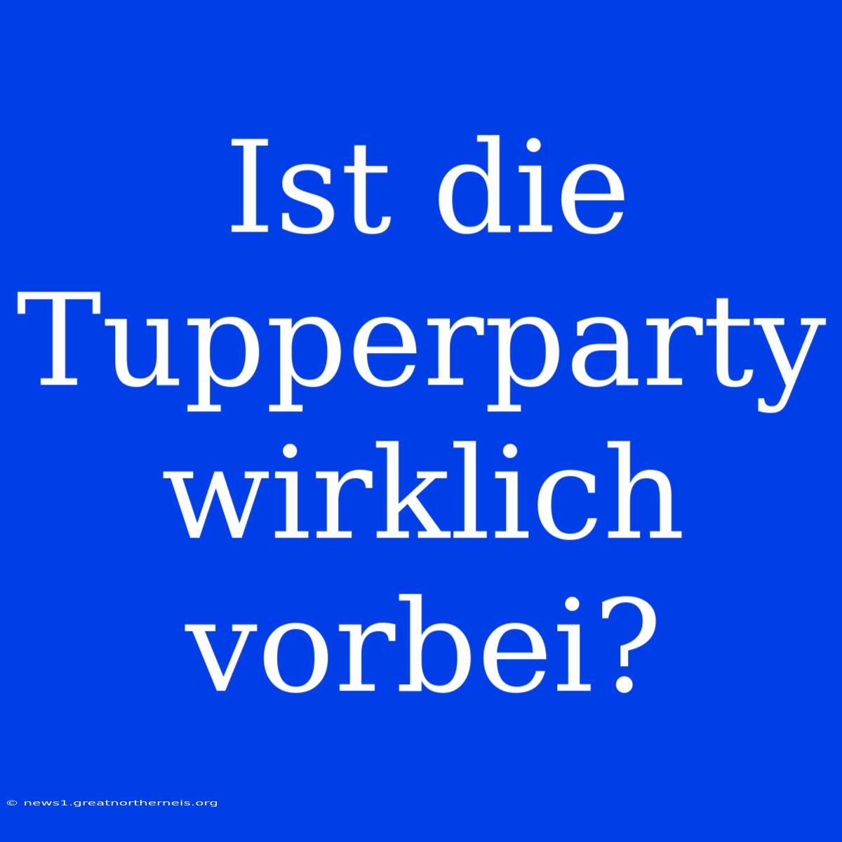 Ist Die Tupperparty Wirklich Vorbei?