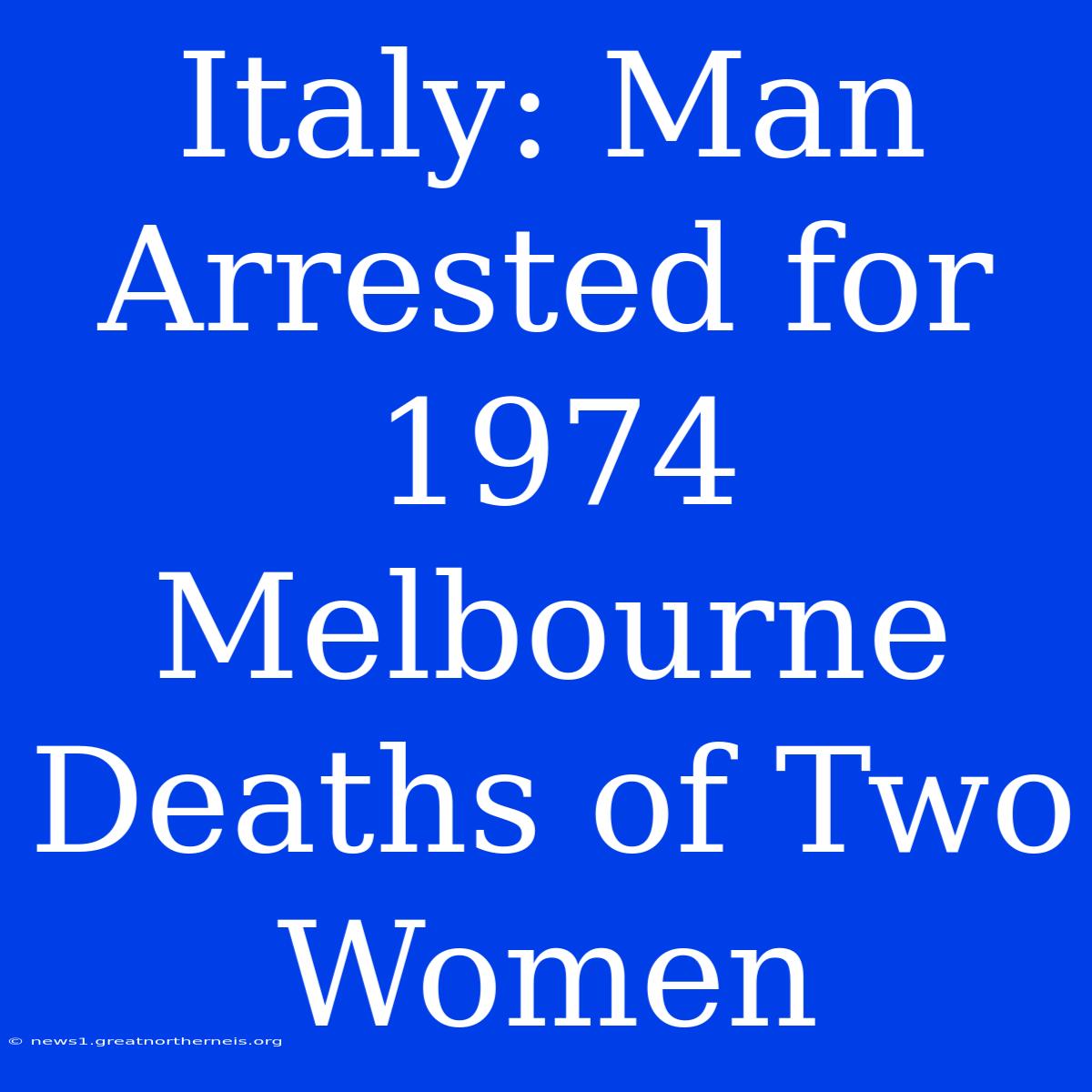 Italy: Man Arrested For 1974 Melbourne Deaths Of Two Women