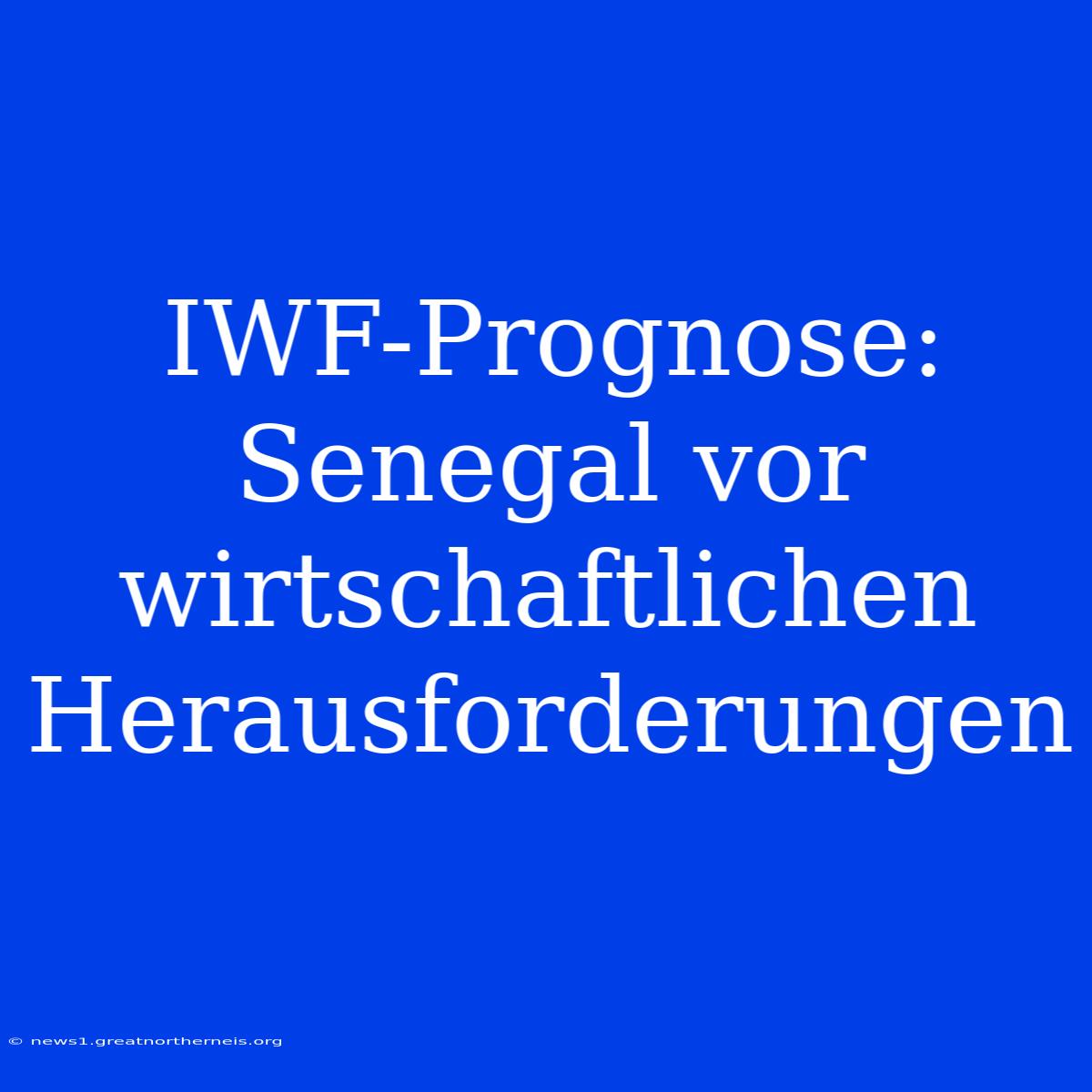 IWF-Prognose: Senegal Vor Wirtschaftlichen Herausforderungen