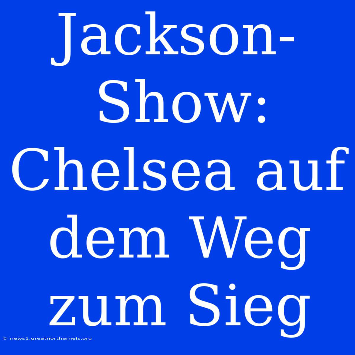 Jackson-Show: Chelsea Auf Dem Weg Zum Sieg