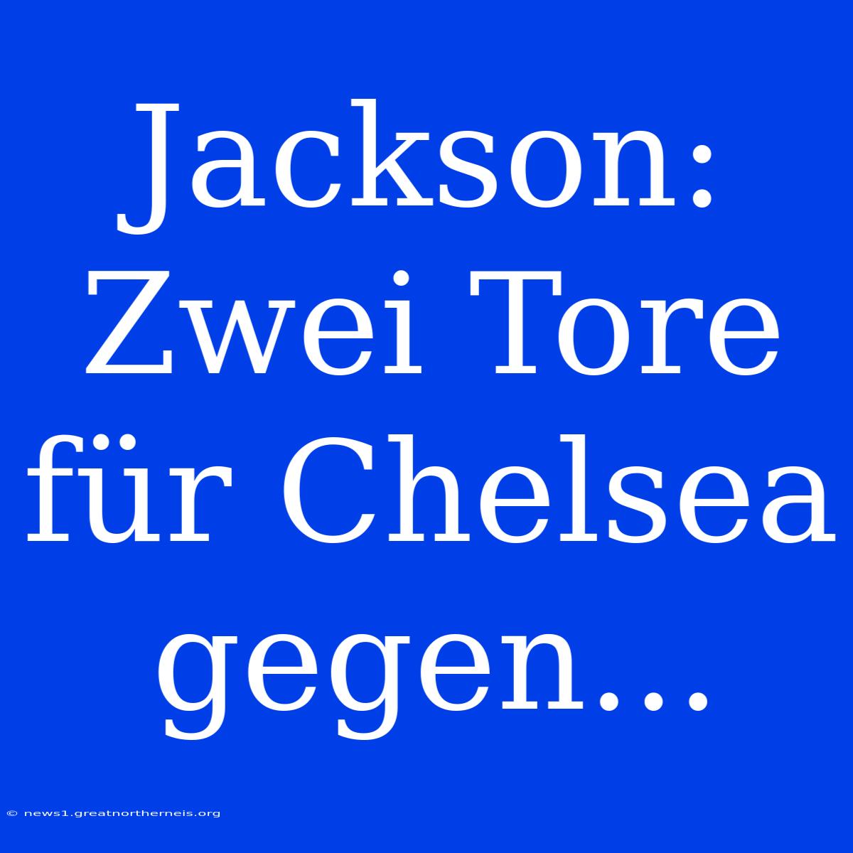 Jackson: Zwei Tore Für Chelsea Gegen...