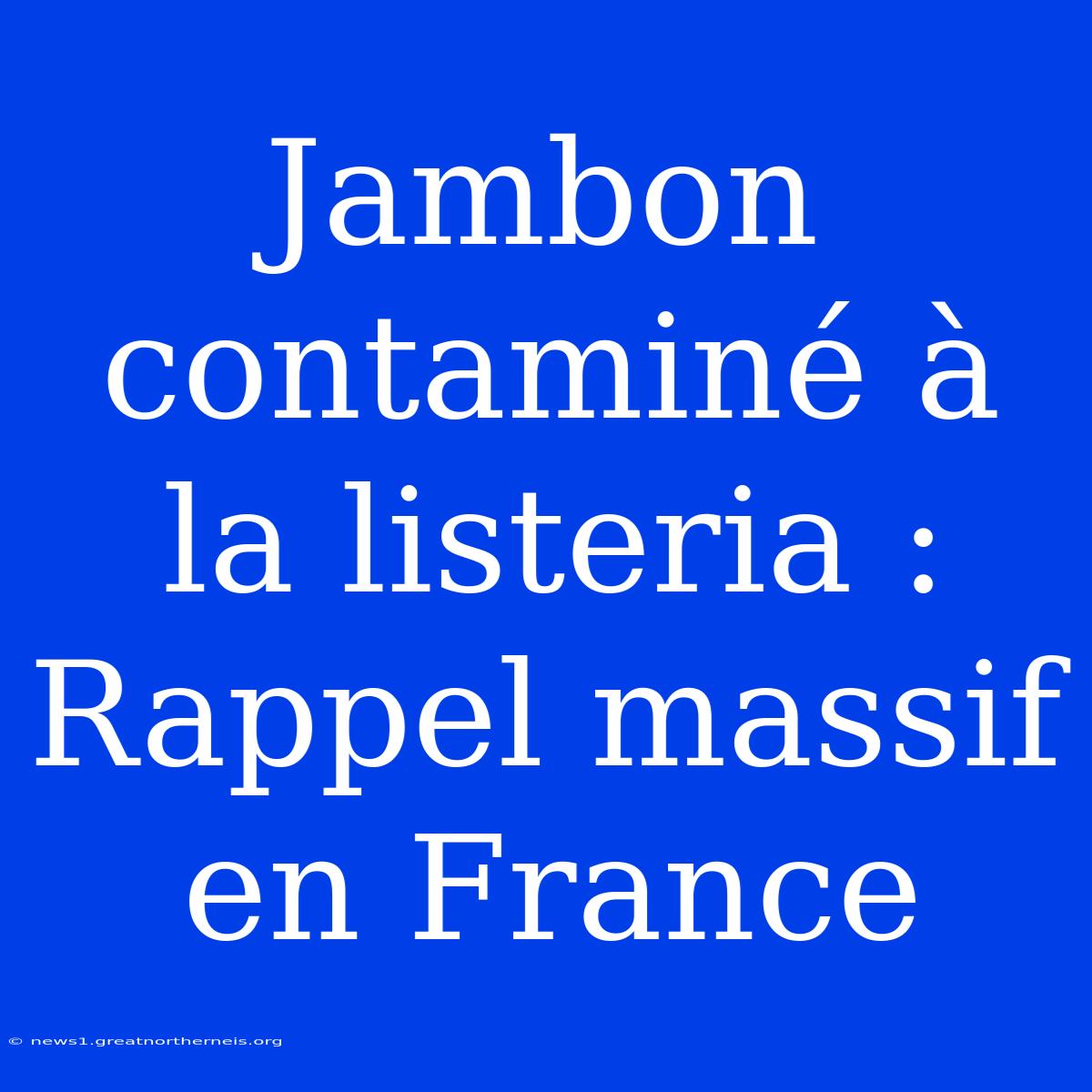 Jambon Contaminé À La Listeria : Rappel Massif En France