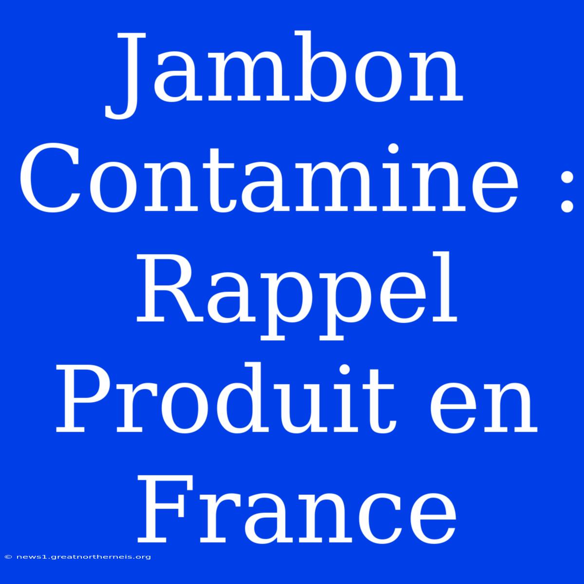 Jambon Contamine : Rappel Produit En France