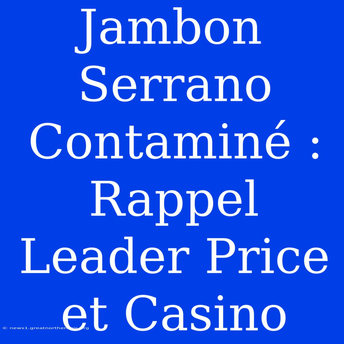 Jambon Serrano Contaminé : Rappel Leader Price Et Casino