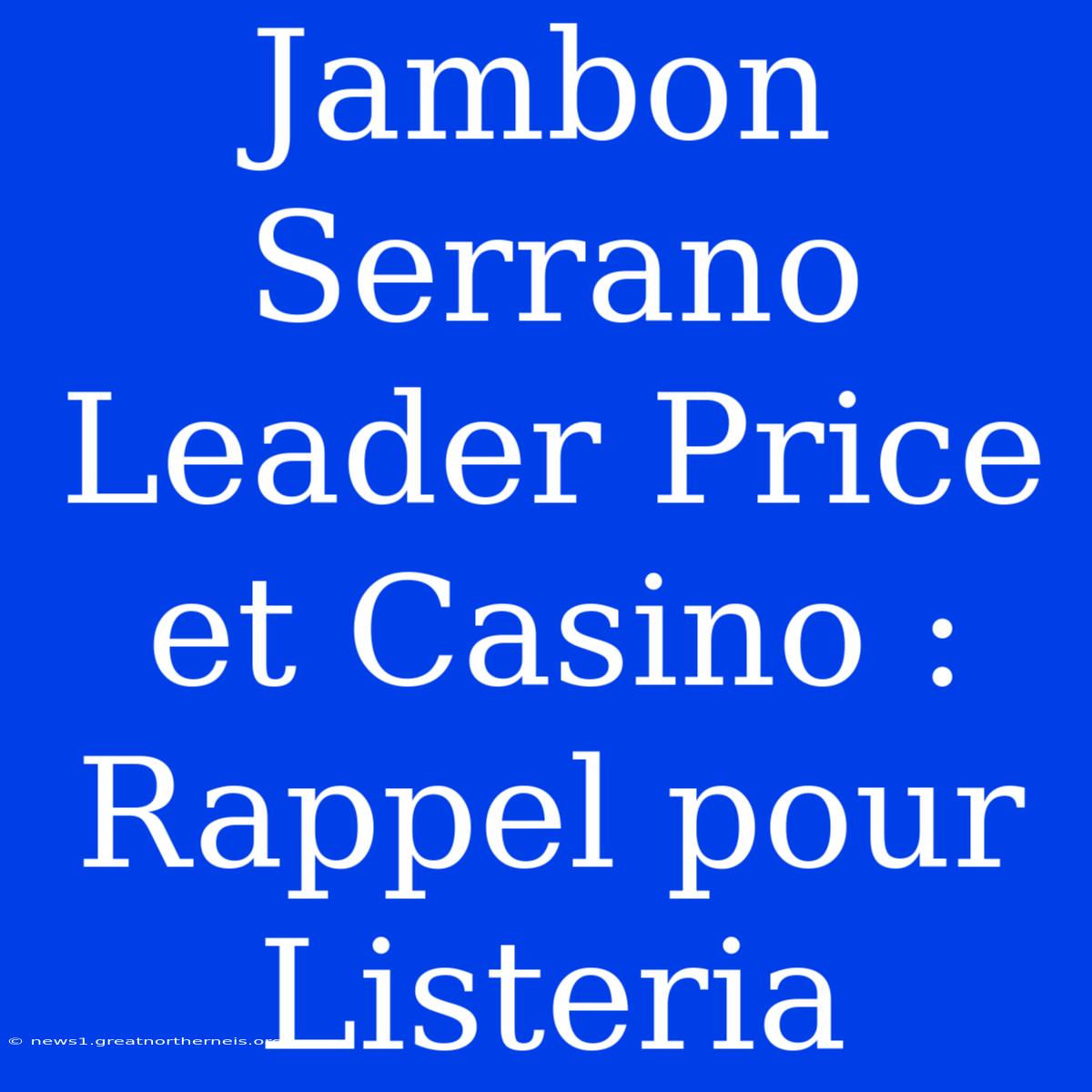 Jambon Serrano Leader Price Et Casino : Rappel Pour Listeria