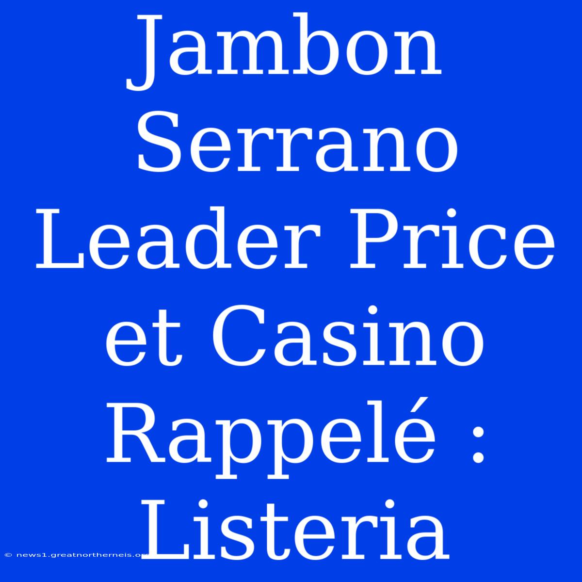 Jambon Serrano Leader Price Et Casino Rappelé : Listeria