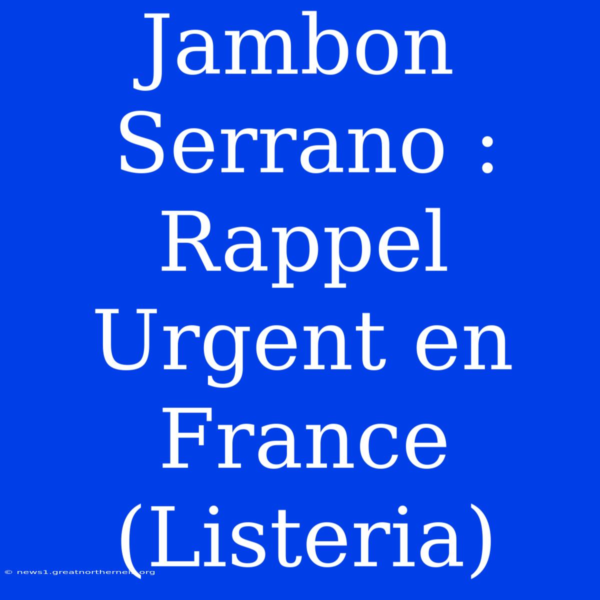 Jambon Serrano : Rappel Urgent En France (Listeria)