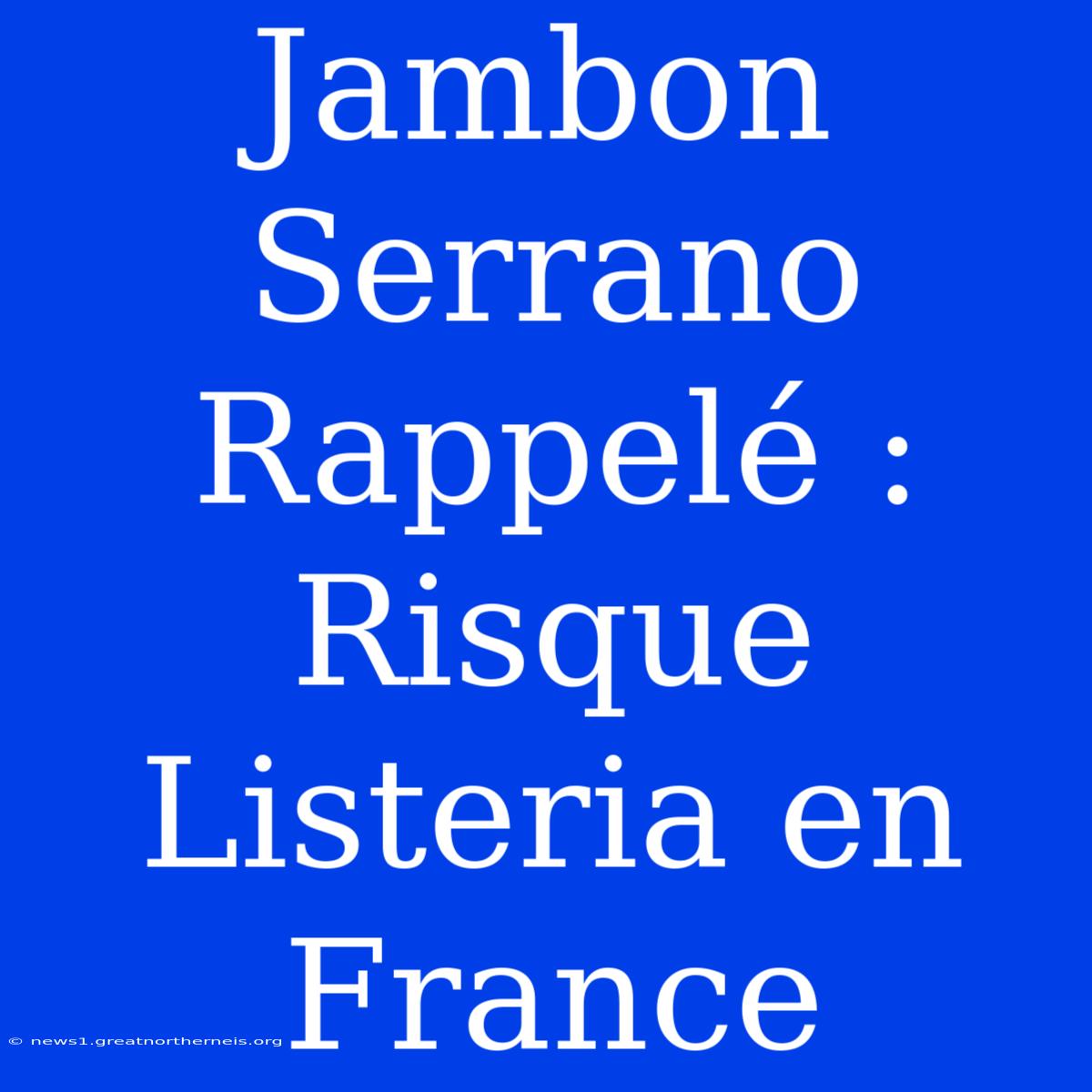 Jambon Serrano Rappelé : Risque Listeria En France