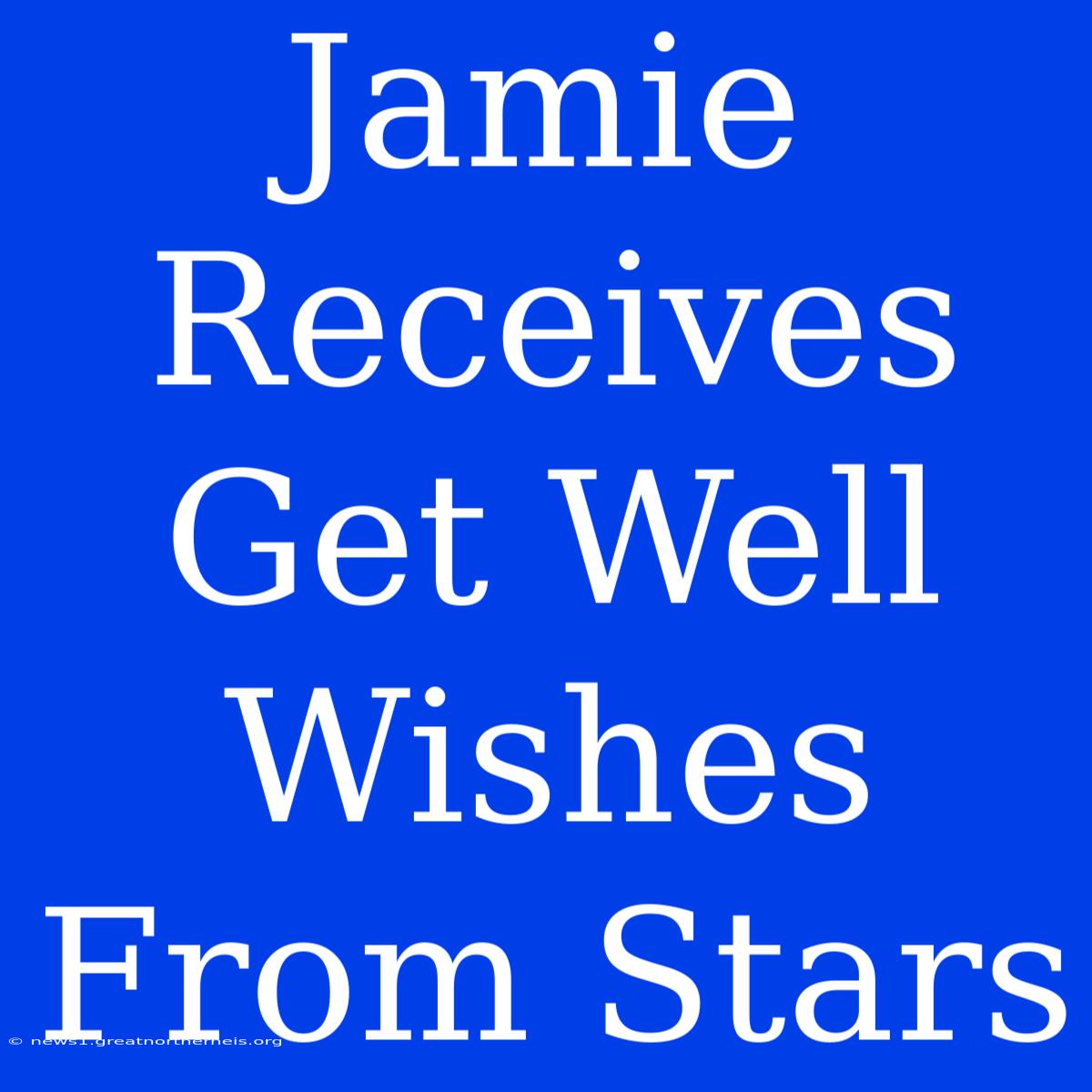 Jamie Receives Get Well Wishes From Stars