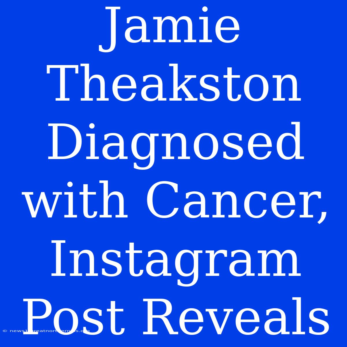 Jamie Theakston Diagnosed With Cancer, Instagram Post Reveals