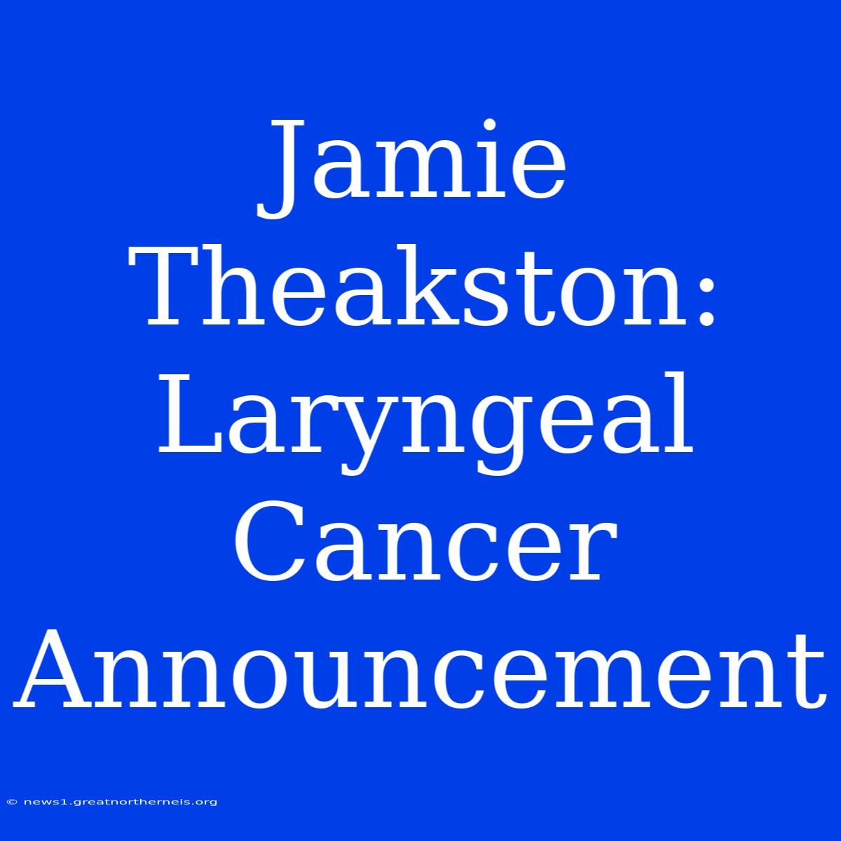 Jamie Theakston:  Laryngeal Cancer Announcement