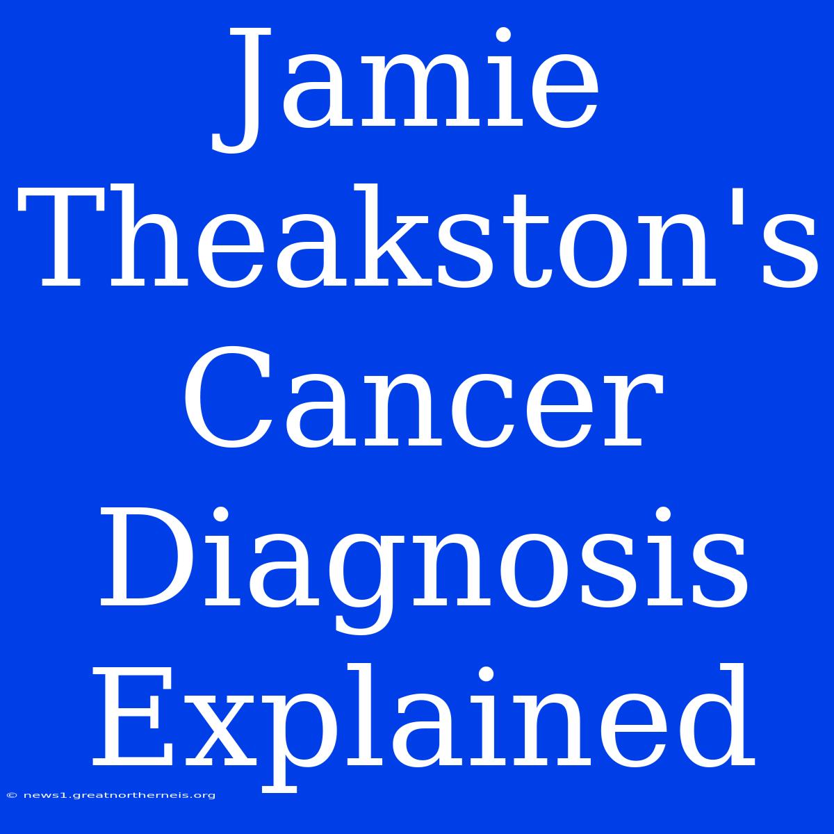 Jamie Theakston's Cancer Diagnosis Explained