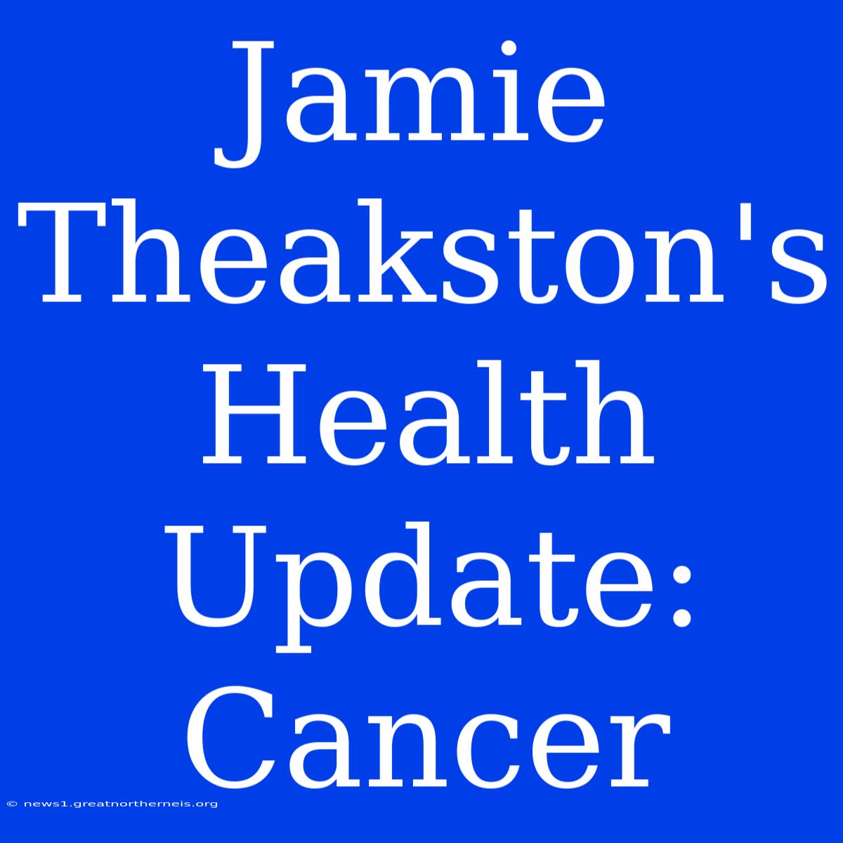 Jamie Theakston's Health Update: Cancer