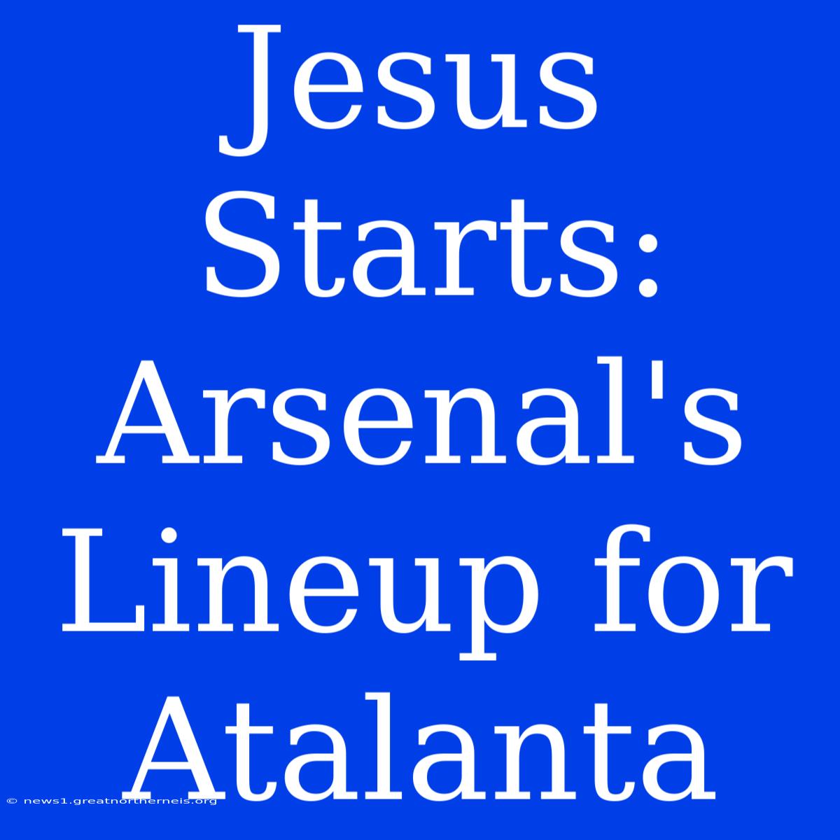 Jesus Starts: Arsenal's Lineup For Atalanta