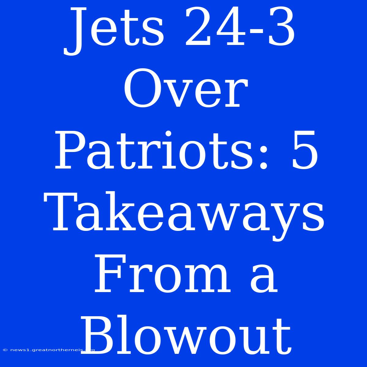 Jets 24-3 Over Patriots: 5 Takeaways From A Blowout