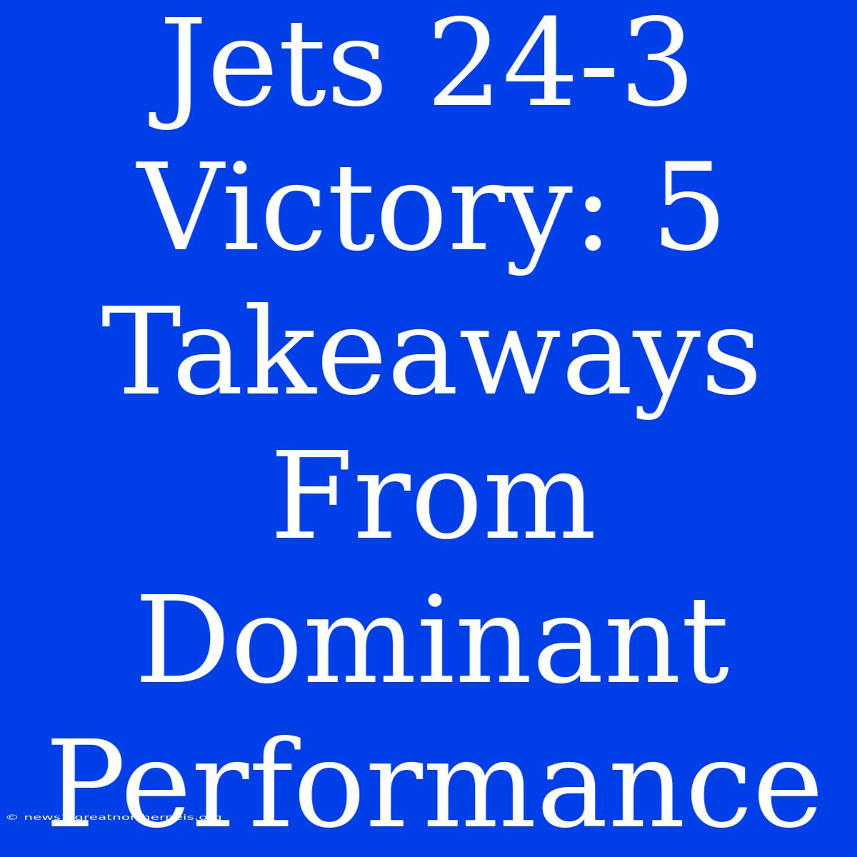 Jets 24-3 Victory: 5 Takeaways From Dominant Performance