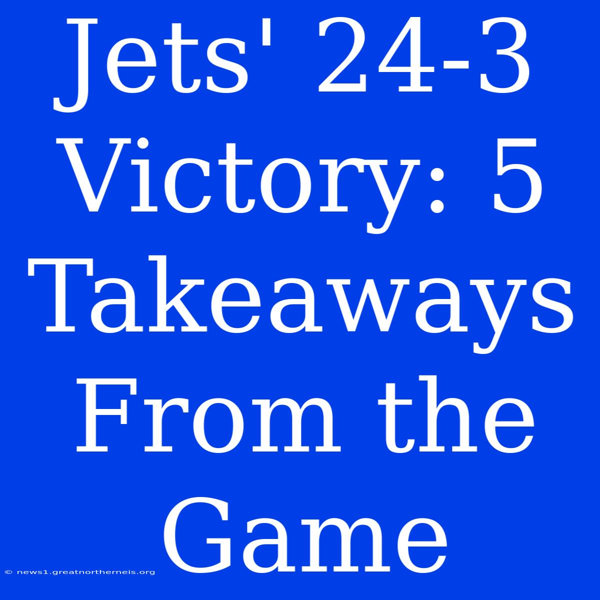 Jets' 24-3 Victory: 5 Takeaways From The Game