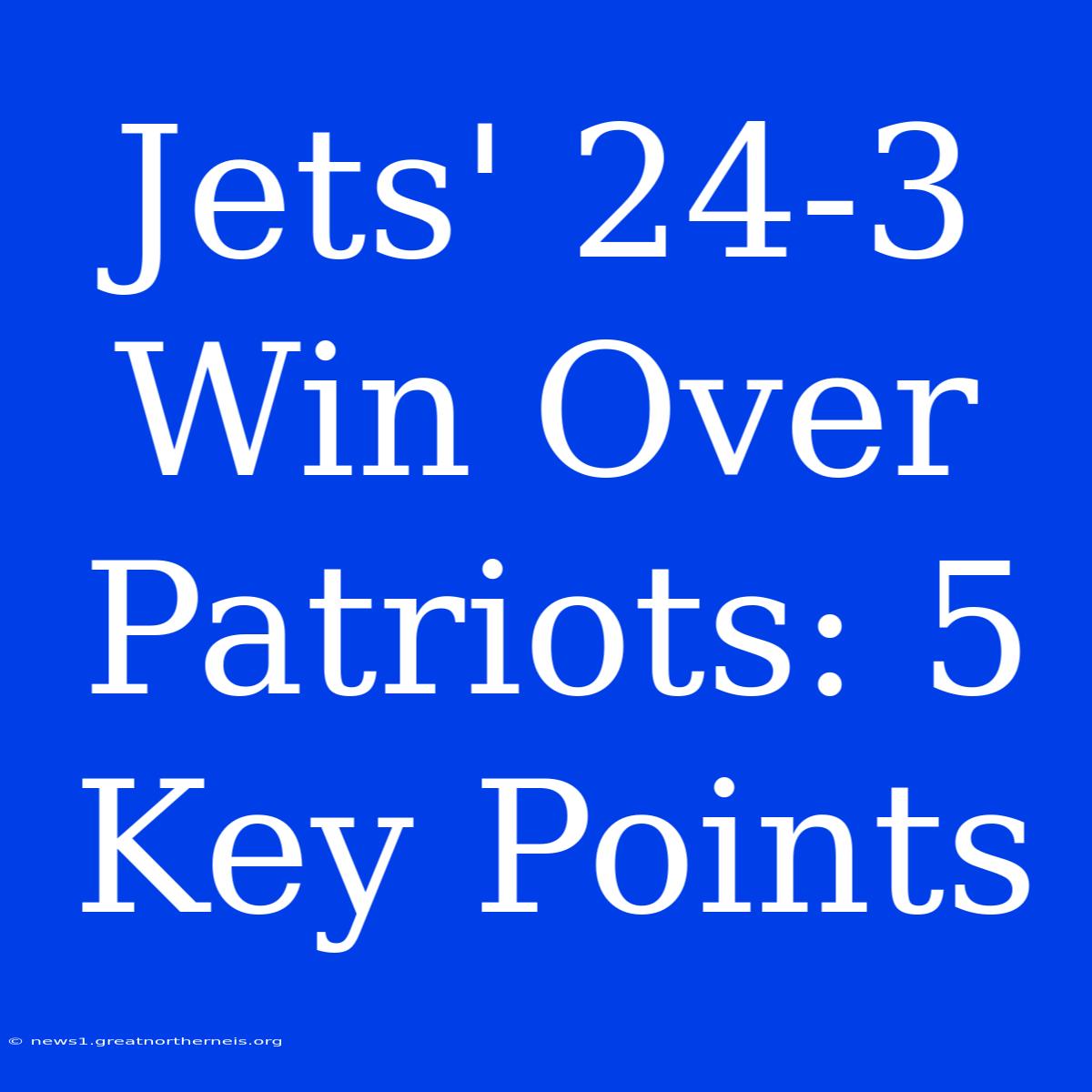 Jets' 24-3 Win Over Patriots: 5 Key Points