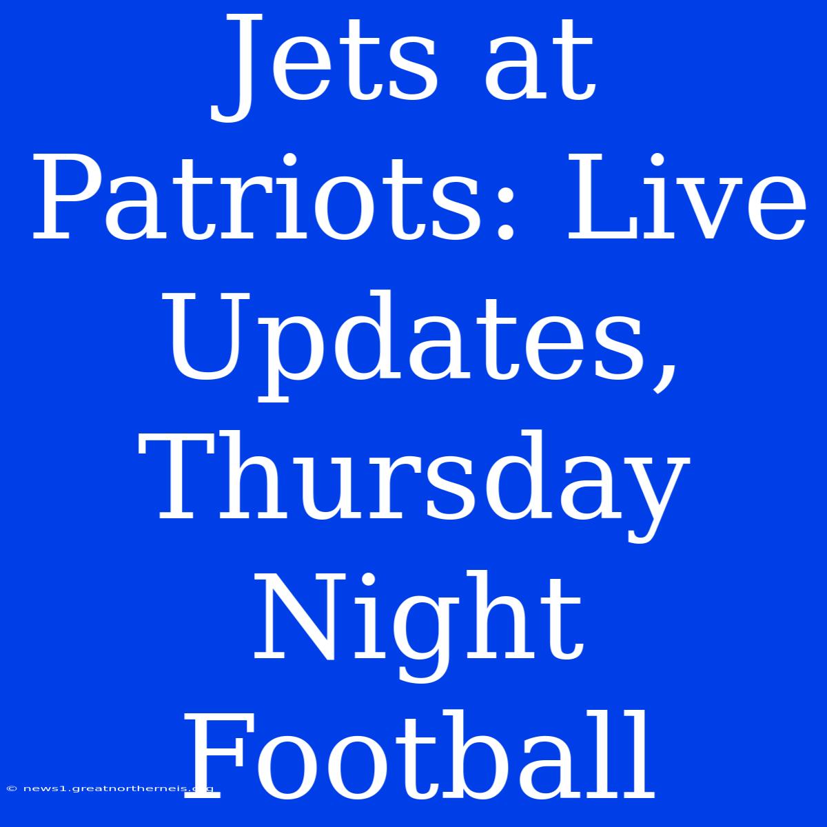 Jets At Patriots: Live Updates, Thursday Night Football