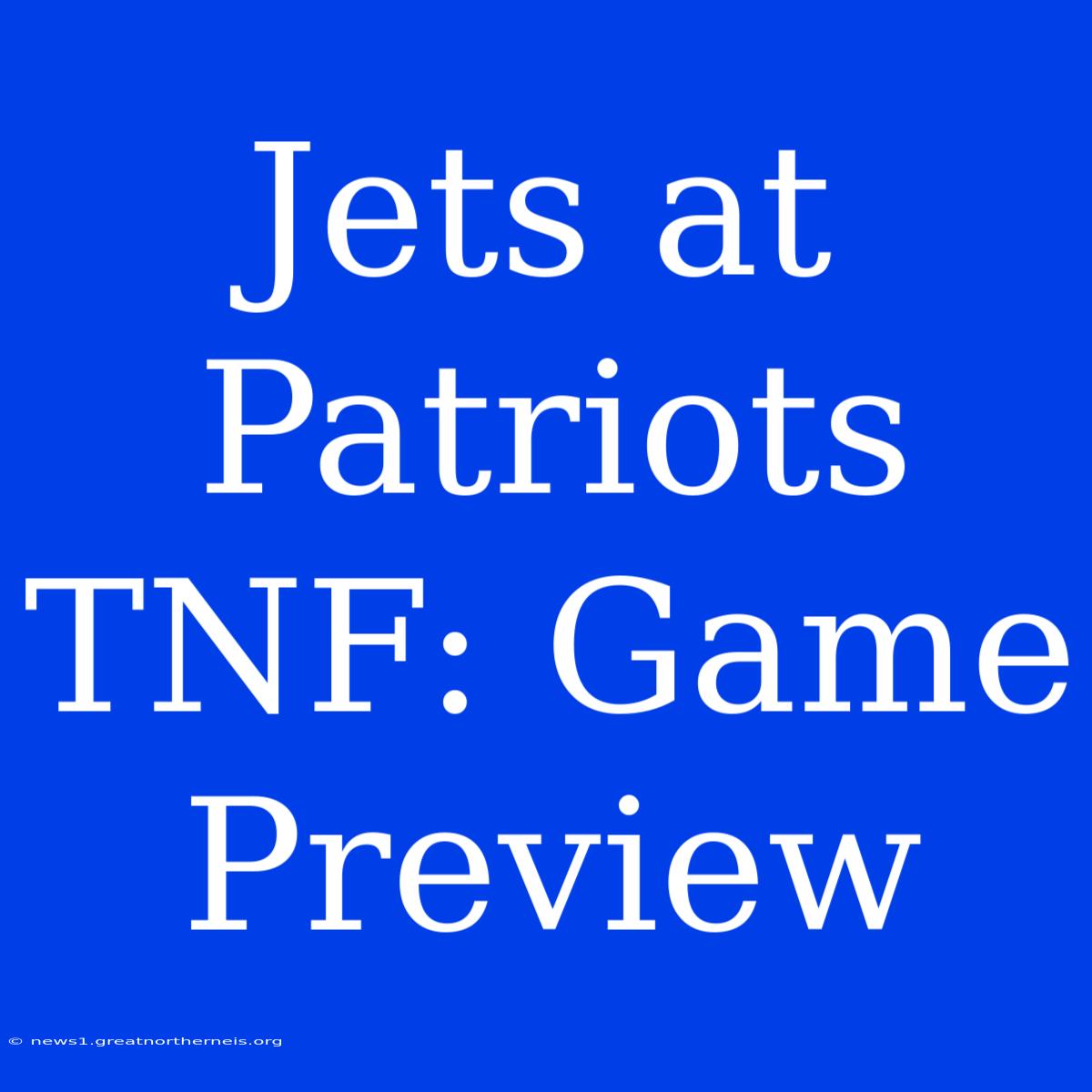 Jets At Patriots TNF: Game Preview