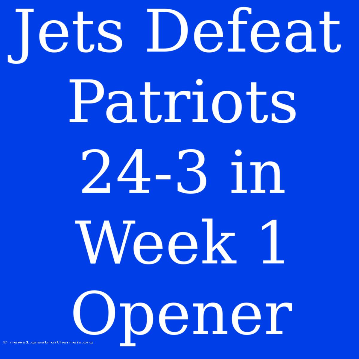 Jets Defeat Patriots 24-3 In Week 1 Opener