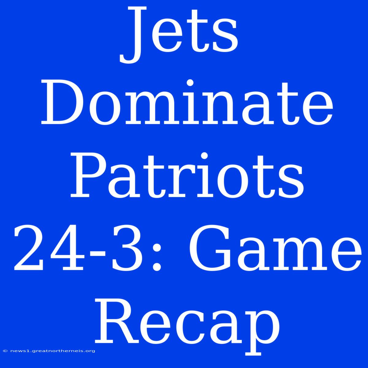 Jets Dominate Patriots 24-3: Game Recap