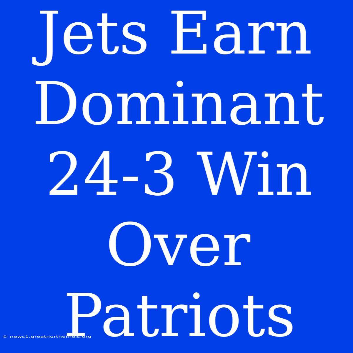 Jets Earn Dominant 24-3 Win Over Patriots