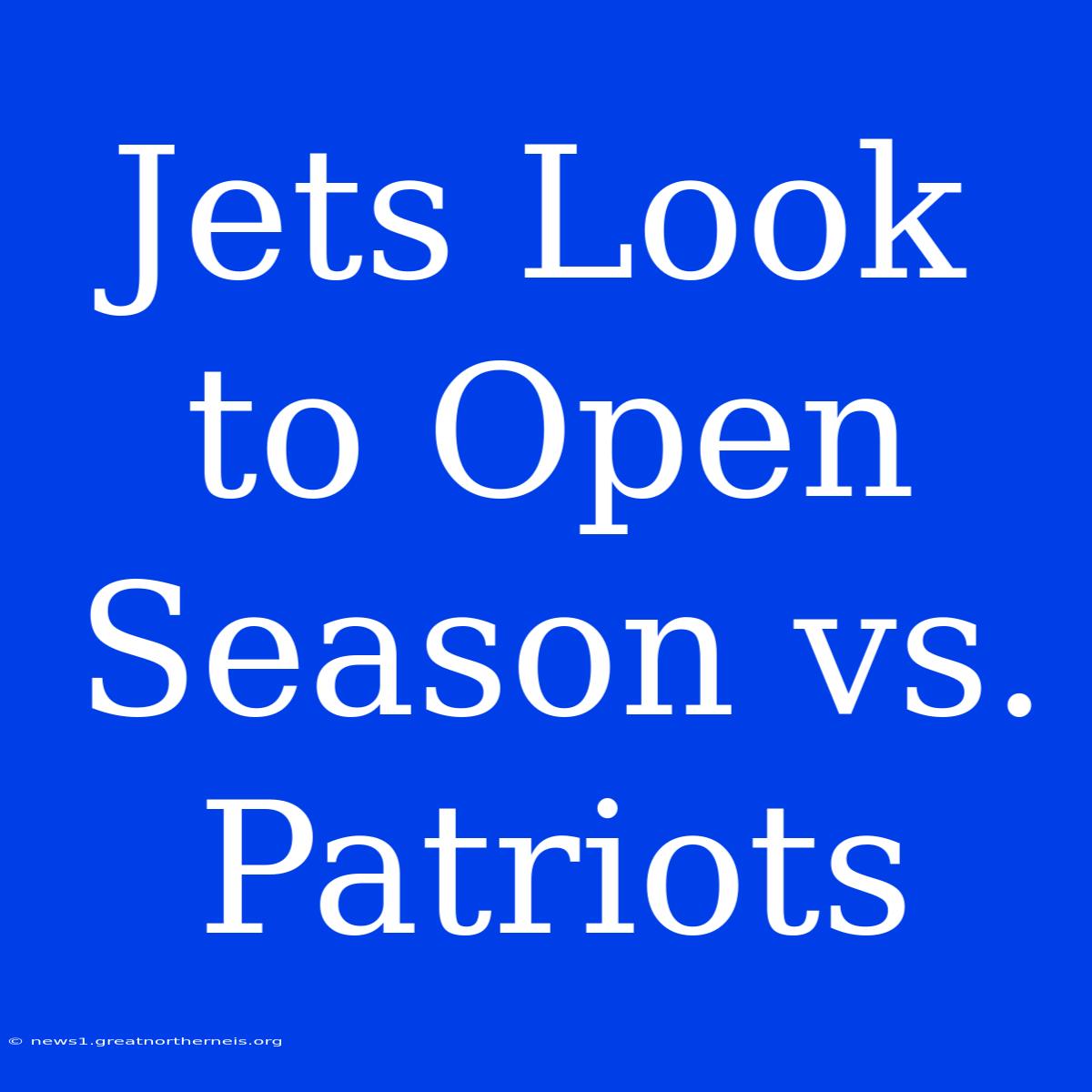 Jets Look To Open Season Vs. Patriots