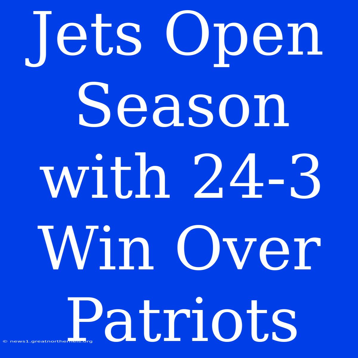 Jets Open Season With 24-3 Win Over Patriots