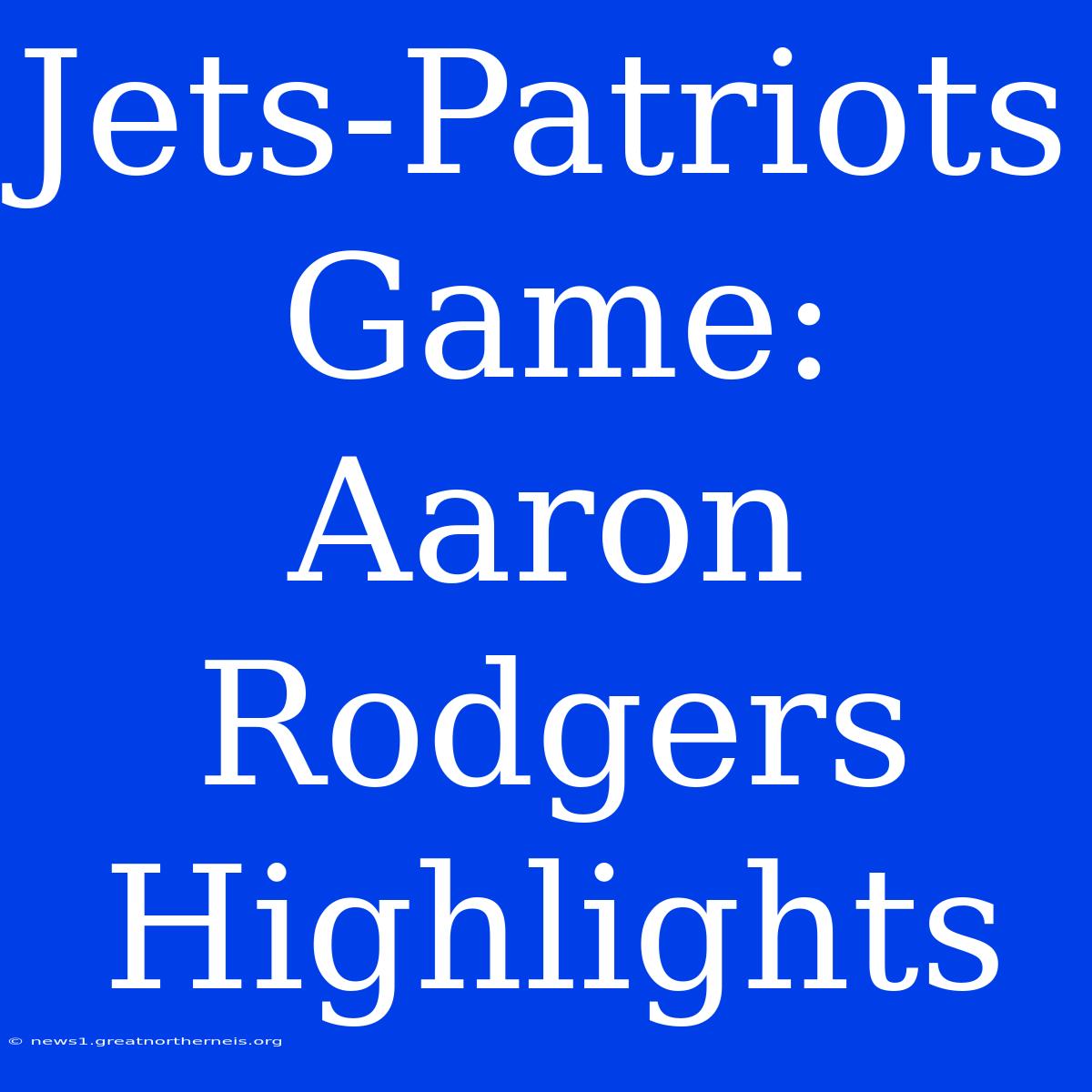 Jets-Patriots Game: Aaron Rodgers Highlights