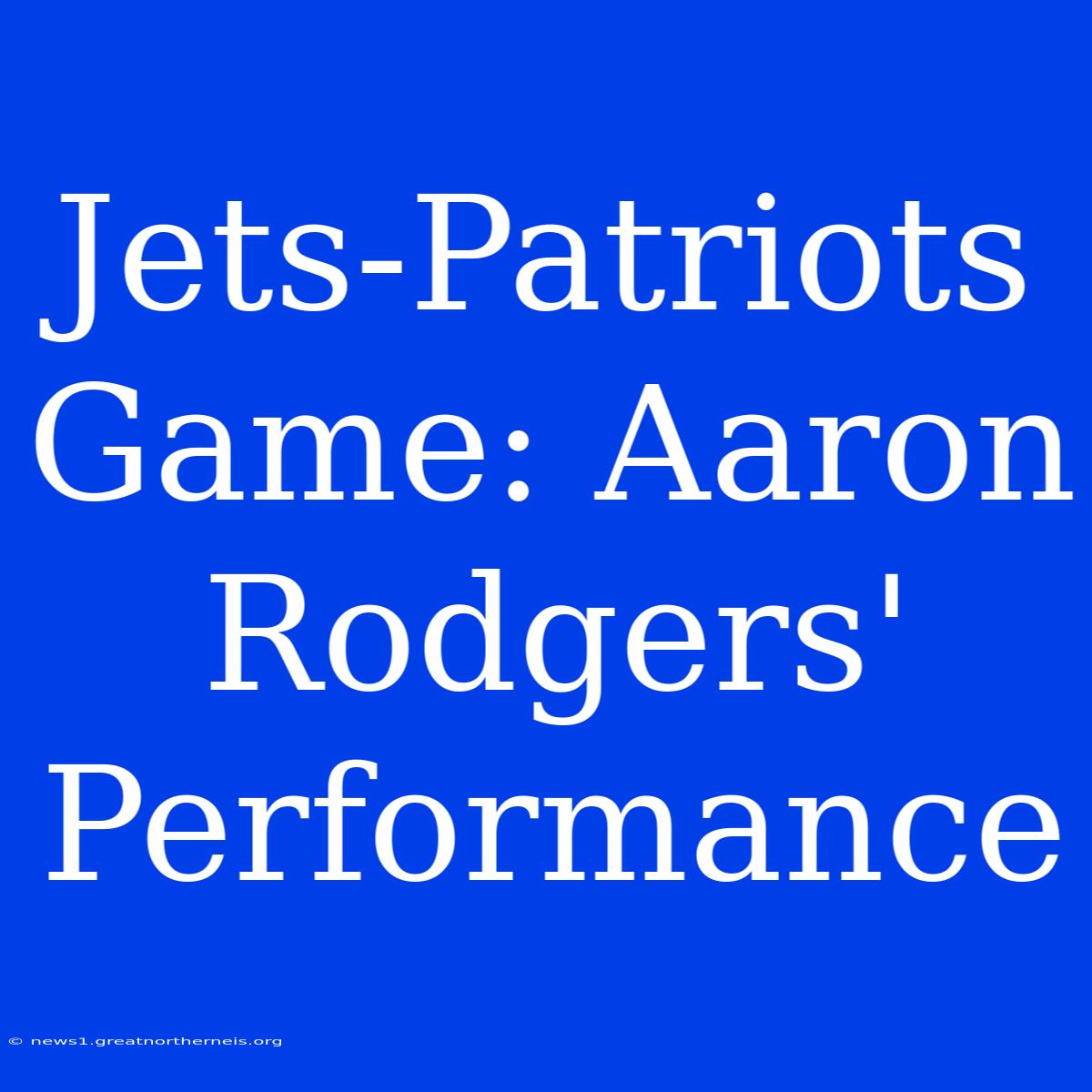 Jets-Patriots Game: Aaron Rodgers' Performance