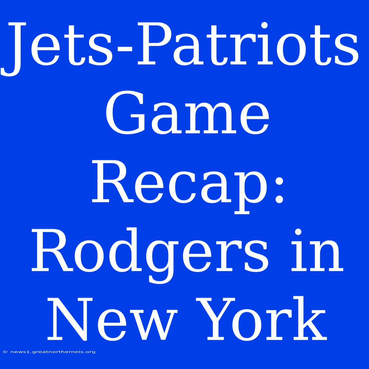 Jets-Patriots Game Recap: Rodgers In New York