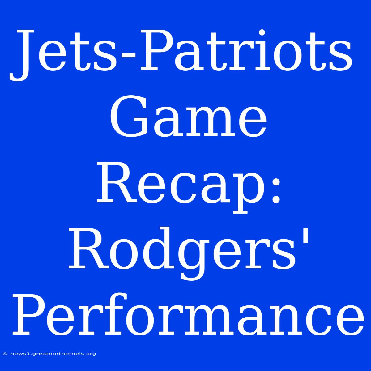 Jets-Patriots Game Recap: Rodgers' Performance