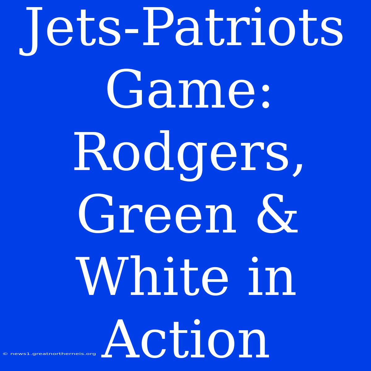 Jets-Patriots Game: Rodgers, Green & White In Action