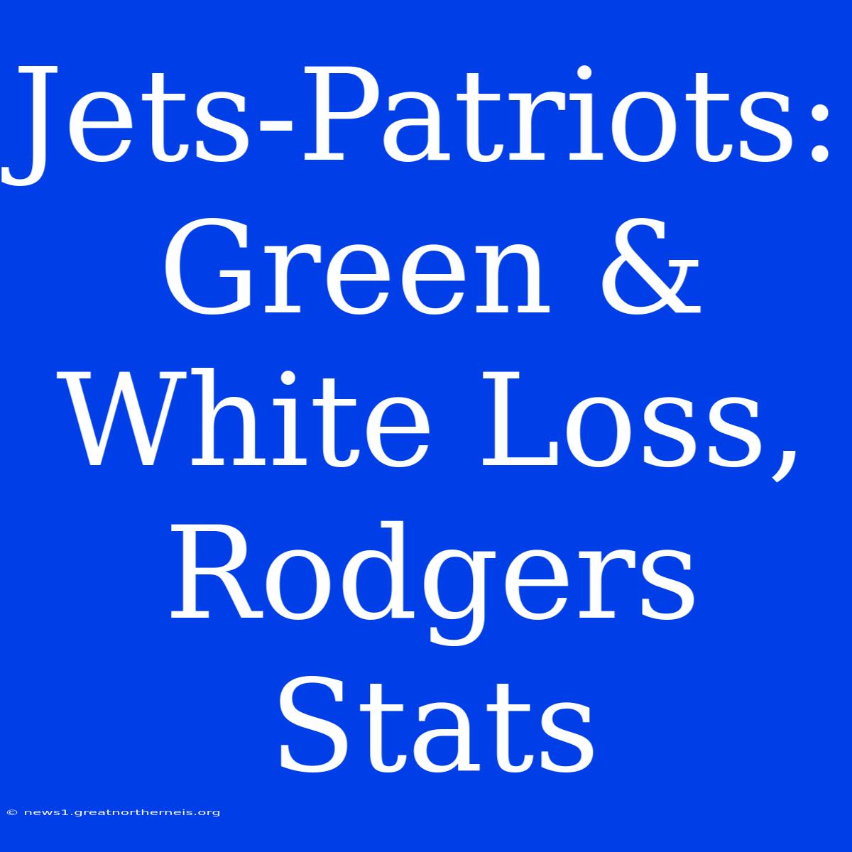 Jets-Patriots: Green & White Loss, Rodgers Stats