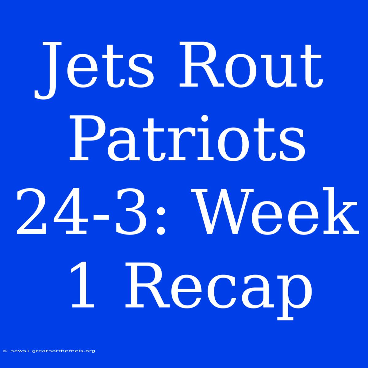 Jets Rout Patriots 24-3: Week 1 Recap