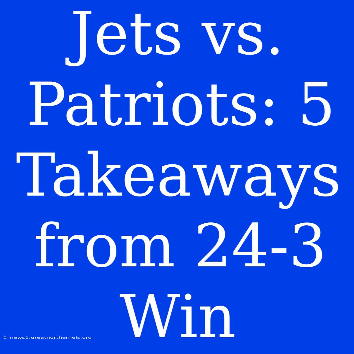 Jets Vs. Patriots: 5 Takeaways From 24-3 Win