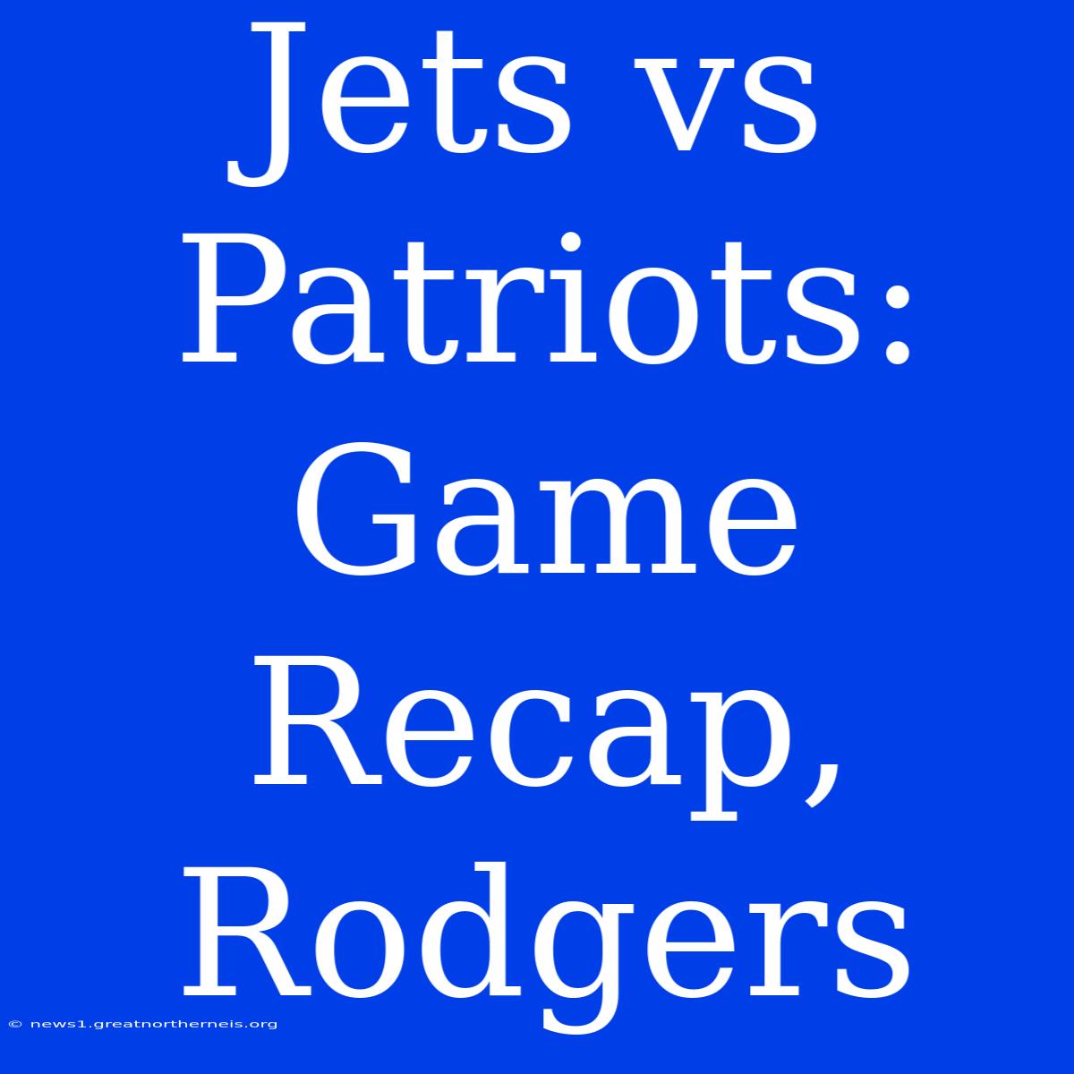 Jets Vs Patriots: Game Recap, Rodgers