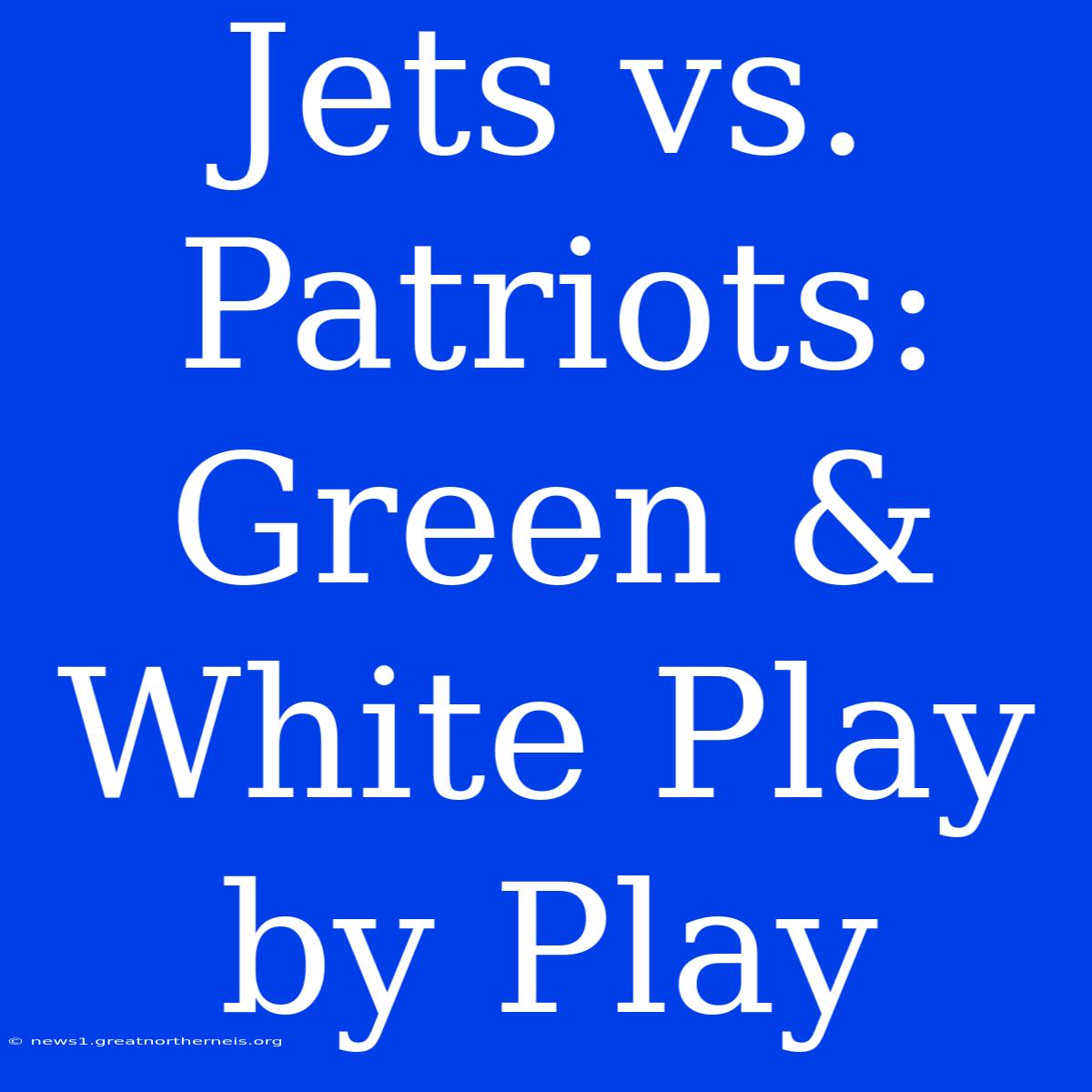 Jets Vs. Patriots: Green & White Play By Play