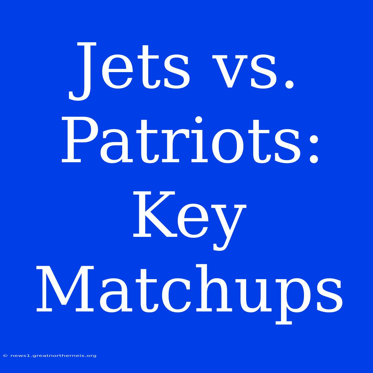 Jets Vs. Patriots: Key Matchups