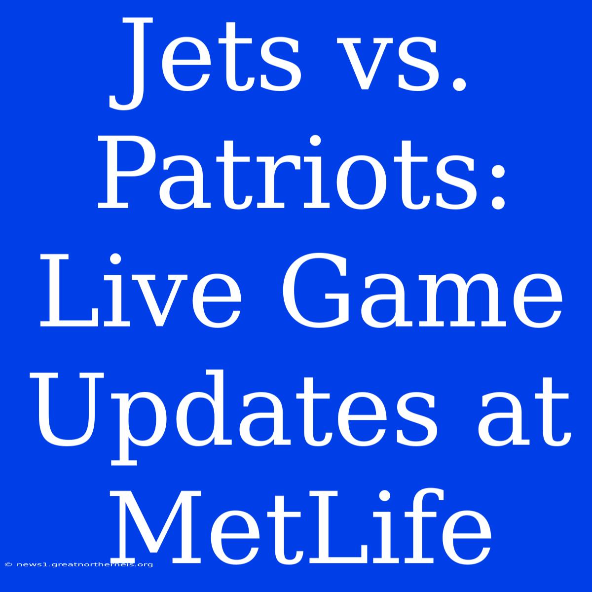 Jets Vs. Patriots: Live Game Updates At MetLife